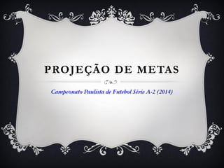 PROJEÇÃO DE METAS
Campeonato Paulista de Futebol Série A-2 (2014)
 