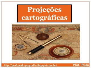 Projeções
              cartográficas




http://prof-paulo-geografia.blogspot.com.br/   Prof. Paulo
 