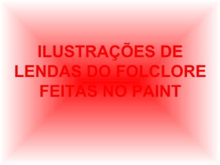 ILUSTRAÇÕES DE
LENDAS DO FOLCLORE
FEITAS NO PAINT

 