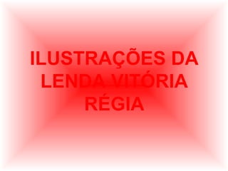 ILUSTRAÇÕES DA
LENDA VITÓRIA
RÉGIA

 
