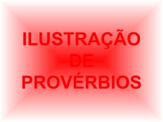 ILUSTRAÇÃO
DE
PROVÉRBIOS

 