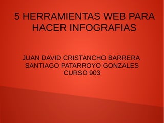 5 HERRAMIENTAS WEB PARA
HACER INFOGRAFIAS
JUAN DAVID CRISTANCHO BARRERA
SANTIAGO PATARROYO GONZALES
CURSO 903
 