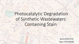 Photocatalytic Degradation
of Synthetic Wastewaters
Containing Stain
Berat KARATAŞ
Seher Elif MEKİK
 