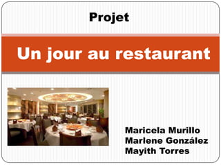 Un jour au restaurant
Projet:
Maricela Murillo
Marlene González
Mayith Torres
 