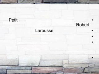 •Petit
Robert
•Larousse
•
•
•
 