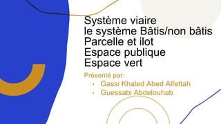 Système viaire
le système Bâtis/non bâtis
Parcelle et ilot
Espace publique
Espace vert
Présenté par:
• Gassi Khaled Abed Alfettah
• Guessabi Abdelouhab
 