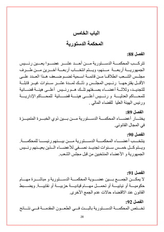 ‫انببة انخبيش‬
                                           ‫انًحكًت انذصتىريت‬
                                                                                                  ‫انفصم 88:‬
‫ضطشوننننننند جٌّكىّنننننننس جٌذعنننننننطٛس٠س ِنننننننٓ أقنننننننذ هشنننننننش هؼنننننننٛج ٠وننننننن١ٓ ستننننننن١ظ‬
‫جٌؿّٙٛس٠ننننننس أسذوننننننس ِننننننُٕٙ، ٚ٠ننننننطُ جٔطخننننننحخ أسذوننننننس آخننننننش٠ٓ ِننننننٓ ؿننننننشف‬
‫ِؿٍننننظ جٌشننننود جٔـاللننننح ِننننٓ لحتّننننس جعننننّ١س ضؼننننُ ػننننوف ٘ننننزج جٌوننننذد هٍننننٝ‬
‫جأللنننننً ٠مطشقٙنننننح ستننننن١ظ جٌّؿٍنننننظ ٚ رٌنننننه ٌّنننننذز هشنننننش عنننننٕٛجش غ١نننننش لحذٍنننننس‬
‫ٌٍطؿذ٠نننننذ، ٚغالغنننننس أهؼنننننحء ذظنننننفطُٙ ضٍنننننه ٘نننننُ ستننننن١ظ أهٍنننننٝ ٘١ثنننننس لؼنننننحت١س‬
‫ٌٍّكنننننننحوُ جٌوذٌ١نننننننس ٚ ستننننننن١ظ أهٍنننننننٝ ٘١ثنننننننس لؼنننننننحت١س ٌٍّكنننننننحوُ جإلدجس٠نننننننس‬
                                                                 ‫ٚست١ظ جٌٙ١ثس جٌوٍ١ح ٌٍمؼحء جٌّحٌٟ .‬
                                                                                                ‫انفصم 98:‬
‫٠خطننننننح س أهؼنننننننحء جٌّكىّنننننننس جٌذعنننننننطٛس٠س ِنننننننٓ ذننننننن١ٓ رٚٞ جٌخرننننننشز جٌّطّ١نننننننضز‬
                                                                                    ‫فٟ جٌّؿحي جٌمحٟٔٛٔ.‬
                                                                                                ‫انفصم 19:‬
‫٠ٕطخننننننند أهؼنننننننحء جٌّكىّنننننننس جٌذعننننننننطٛس٠س ِنننننننٓ ذ١نننننننُٕٙ ست١غنننننننح ٌٍّكىّننننننننس.‬
‫ٚ٠نننننطُ ونننننً خّنننننظ عنننننٕٛجش ضؿذ٠نننننذ ٔظنننننفٟ ٌ هؼنننننحء جٌنننننز٠ٓ ٠و١نننننُٕٙ ستننننن١ظ‬
                                   ‫جٌؿّٙٛس٠س ٚ جألهؼحء جٌّٕطخر١ٓ ِٓ لرً ِؿٍظ جٌشود.‬


                                                                                                    ‫انفصم 19:‬
‫ال ٠ّىنننننننٓ جٌؿّنننننننن ذننننننن١ٓ هؼنننننننٛ٠س جٌّكىّنننننننس جٌذعنننننننطٛس٠س ٚ ِرحشنننننننشز ِٙنننننننحَ‬
‫قىِٛ١نننننننس أٚ ٔ١حذ١نننننننس أٚ ضكّنننننننً ِٙنننننننحَ ل١حد٠نننننننس قضذ١نننننننس أٚ ٔمحذ١نننننننس. ٚ٠ؼنننننننرؾ‬
                                            ‫جٌمحْٔٛ هٕذ جاللطؼحء قحالش هذَ جٌؿّن جألخشٜ.‬
                                                                                               ‫انفصم 29:‬
‫ضخننننننطض جٌّكىّننننننس جٌذعننننننطٛس٠س ذحٌرننننننص فننننننٟ جٌـوننننننْٛ جٌّمذِننننننس فننننننٟ ٔطننننننحتؽ‬
                                                        ‫82‬
 