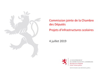 Commission jointe de la Chambre
des Députés
Projets d'infrastructures scolaires
4 juillet 2019
 