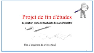 Projet de fin d'études
Conception et étude structurale d'un Amphithéâtre
Plan d'exécution & architectural
1
 