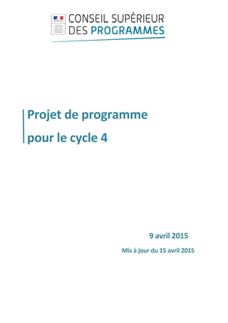 
 
 
 
 
 
Projet de programme  
pour le cycle 4 
 
 
 
 
 
9 avril 2015  
Mis à jour du 15 avril 2015 
 
 
 