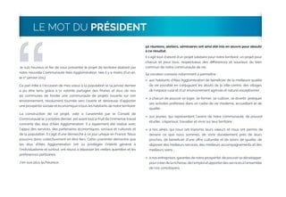 “

LE MOT DU PRÉSIDENT

Je suis heureux et ﬁer de vous présenter le projet de territoire élaboré par
notre nouvelle Communauté Alès Agglomération, née il y a moins d’un an,
le 1er janvier 2013.

50 réunions, ateliers, séminaires ont ainsi été mis en œuvre pour aboutir
à ce résultat.
Il s’agit tout d’abord d’un projet solidaire pour notre territoire, un projet pour
chacun et pour tous, respectueux des diﬀérences et soucieux du bien
commun de notre communauté de vie.
Sa vocation consiste notamment à permettre :

La construction de ce projet, voté à l’unanimité par le Conseil de
Communauté le 3 octobre dernier, est avant tout le fruit de l’immense travail
concerté des élus d’Alès Agglomération. Il a également été réalisé avec
l’appui des services, des partenaires économiques, sociaux et culturels et
de la population. Il s’agit d’une démarche à ce jour unique en France. Nous
pouvons donc collectivement en être ﬁers. Cette unanimité démontre que
les élus d’Alès Agglomération ont su privilégier l’intérêt général à
l’individualisme et surtout, ont réussi à dépasser les vieilles querelles et les
préférences partisanes.
J’en suis plus qu’heureux.

aux habitants d’Alès Agglomération de bénéﬁcier de la meilleure qualité
de vie possible en conjuguant les atouts de la ville-centre, des villages
de l’espace rural et d’un environnement agricole et naturel exceptionnel ;



à chacun de pouvoir se loger, se former, se cultiver, se divertir, pratiquer
ses activités préférées dans un cadre de vie moderne, accueillant et de
qualité ;



aux jeunes, qui représentent l’avenir de notre communauté, de pouvoir
étudier, s’épanouir, travailler et vivre sur leur territoire ;



à nos aînés, qui nous ont transmis leurs valeurs et nous ont permis de
devenir ce que nous sommes, de vivre durablement près de leurs
proches, de bénéﬁcier d’une oﬀre culturelle et de loisirs de qualité, de
disposer des meilleurs services, des meilleurs accompagnements et des
meilleurs soins ;



Ce pari initié à l’occasion de mes vœux à la population le 14 janvier dernier
a pu être tenu grâce à la volonté partagée des Maires et élus de nos
50 communes de fonder une communauté de projets ouverte sur son
environnement, résolument tournée vers l’avenir et désireuse d’apporter
une prospérité sociale et économique à tous les habitants de notre territoire.



à nos entreprises, garantes de notre prospérité, de pouvoir se développer
pour créer de la richesse, de l’emploi et apporter des services à l’ensemble
de nos concitoyens.

 