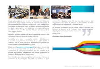 Le présent document présente ici de façon synthétique les principaux axes
sur lesquels nous avons décidé de travailler en priorité.
Au-delà d’un simple document, ce projet se doit d’être vivant, de s’adapter
à la réalité, aux événements imprévisibles du futur, d’être décliné en
cohérence avec les opportunités qui se présenteront. Il ne constitue donc
qu’une première étape qui en appellera d’autres.

“

Depuis quelques années, notre territoire est redevenu attractif et accueille
régulièrement de nouveaux habitants, de nouvelles entreprises, de
nouveaux visiteurs. Pour continuer à aller de l’avant, il nous faut aujourd’hui
être capable de regarder loin, d’avoir de l’audace, de valoriser nos forces et
nos atouts singuliers grâce à notre solidarité et notre capacité à dépasser
nos diﬀérences pour travailler ensemble. Tel est le principal objectif de
notre projet de territoire.

commun. Merci à toutes celles et à tous ceux qui demain, par leur
engagement et leur désir de concourir au bien commun de notre
communauté de vie, contribueront à sa mise en œuvre.
Ce document synthétique, que j’ai souhaité interactif sera pour vous
l’occasion de découvrir ou de redécouvrir notre territoire et surtout,
de partager ensemble la construction de son avenir.
Bonne lecture,
Le Président d’Alès Agglomération

Le site internet projetdeterritoire.alesagglo.fr est d’ailleurs d’ores et déjà
mis en place pour permettre à ceux qui le souhaitent de prendre
connaissance de notre projet de territoire dans son ensemble et de
partager ses évolutions, indispensables pour assurer la pertinence, la
cohérence et l’eﬃcacité de nos actions à venir.
Merci à toutes celles et tous ceux qui, par leur travail, leur implication, la
mobilisation de leur intelligence ont contribué à construire ce projet

P R OJ E T D E T E R R I TO I R E A L È S A G G LO M É R AT I O N

5

 