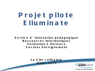 Projet pilote Elluminate Service d’innovation pédagogique Ressources Informatiques Formation à distance Secteur Enseignement La Cité collégiale Hiver 2011 