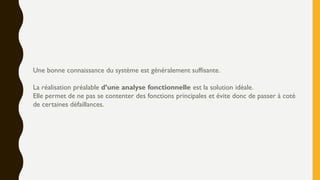 Une bonne connaissance du système est généralement suffisante.
La réalisation préalable d’une analyse fonctionnelle est la solution idéale.
Elle permet de ne pas se contenter des fonctions principales et évite donc de passer à coté
de certaines défaillances.
 