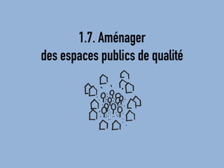 1.7. Aménager 
des espaces publics de qualité  