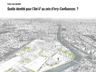 Quelle identité pour l’îlot 4Eau sein d’Ivry-Confluences ? 
Créer une identité 
?  