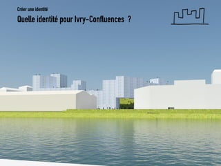 Créer une identité 
Quelle identité pour Ivry-Confluences ?  