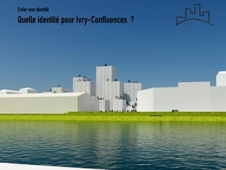 Quelle identité pour Ivry-Confluences ? 
Créer une identité  
