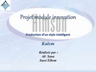 Projet module innovation
Production d’un stylo intelligent
Kalem
Réalisée par :
Ali Sana
Sassi Elhem
1
 