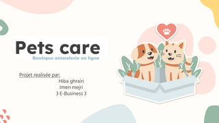Pets care
Projet realisée par:
Hiba ghrairi
Imen mejri
3 E-Business 3
Boutique animalerie en ligne
 