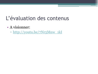 L’évaluation des contenus
• A visionner:
 ▫ http://youtu.be/7Nr5Mnw_1kI
 