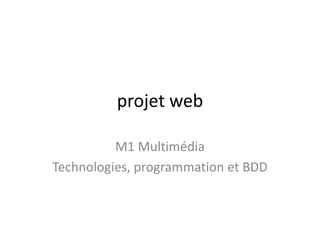 projet web

          M1 Multimédia
Technologies, programmation et BDD
 