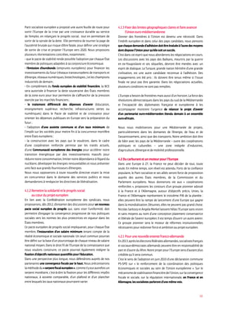 16
Parti socialiste européen a proposé une autre feuille de route pour
sortir l’Europe de la crise par une croissance durable au service
de l’emploi, en relançant le progrès social, tout en permettant de
sortir de la spirale de la dette. Elle permettra de tourner la page de
l’austérité brutale qui risque d’être fatale, pour définir une stratégie
de sortie de crise et projeter l’Europe vers 2020. Nous proposons
plusieurs réorientations concrètes, notamment :
- que le pacte de stabilité rende possible l’adoption par chaque État
membre de politiques adaptées à sa conjoncture économique.
- l’émission d’eurobonds (emprunts européens) pour financer les
investissements du futur (réseaux transeuropéens de transports et
d’énergie,réseauxnumériques,biotechnologies...)etleschampions
industriels de demain ;
- En complément du fonds européen de stabilité financière, la BCE
sera autorisée à financer la dette souveraine des États membres
de la zone euro pour leur permettre de s’affranchir de la pression
exercée par les marchés financiers ;
- le traitement différencié des dépenses d’avenir (éducation,
enseignement supérieur, recherche, infrastructures vertes ou
numériques) dans le Pacte de stabilité et de croissance pour
orienter les dépenses publiques en Europe vers la préparation du
futur ;
- l’adoption d’une assiette commune et d’un taux minimum de
l’impôt sur les sociétés pour mettre fin à la concurrence mortifère
entre États européens ;
- la construction avec les pays qui le voudront, dans le cadre
d’une coopération renforcée permise par les traités actuels,
d’une Communauté européenne des énergies pour accélérer notre
transition énergétique par des investissements massifs pour
réduirenotreconsommation,limiternotredépendanceàl’égarddu
nucléaire, développer les énergies renouvelables et nous présenter
unis face aux grands fournisseurs d’énergies.
Nous nous opposerons à toute nouvelle directive visant la mise
en concurrence dans le domaine des services publics et nous
demanderons à renégocier les directives de libéralisation.
4.1.2Remettrelasolidaritéetleprogrèssocial
aucœurduprojeteuropéen
En lien avec la Confédération européenne des syndicats, nous
proposerons, dès 2012, d’entamer des discussions pour un nouveau
pacte social européen de progrès qui, sans viser l’uniformité, doit
permettre d’engager la convergence progressive de nos politiques
sociales vers les normes les plus protectrices en vigueur dans les
Étatsmembres.
Ce pacte européen de progrès social impliquerait, pour chaque État
membre, l’instauration d’un salaire minimum tenant compte de la
réalité économique et sociale nationale. Un seuil commun pourrait
être défini sur la base d’un pourcentage de chaque niveau de salaire
national moyen. Dans le droit fil de l’Europe de la connaissance que
nous voulons construire, ce pacte pourrait également intégrer la
fixationd’objectifsnationauxquantifiéspourl’éducation.
Dans une perspective plus longue, nous défendrons auprès de nos
partenaires une convergence fiscale par le haut. Nous préconiserons
laméthodedu«serpentfiscaleuropéen»,commeilyeutautrefoisun
serpent monétaire, c’est-à-dire la fixation pour les différents impôts
nationaux, à assiette comparable, d’un plafond et d’un plancher
entrelesquelslestauxnationauxpourraientvarier.
4.1.3Fixerdeslimitesgéographiquesclairesetfaireavancer
l’Unioneuro-méditerranéenne
Donner des frontières à l’Union est devenu une nécessité. Dans
l’intérêt européen et dans celui des pays candidats, nous pensons
quechaquedemanded’adhésiondoitêtreévaluéeàl’aunedesmoyens
dontdisposel’Unionpourqu’ellesoitunsuccès.
C’est dans cet esprit que nous aborderons les négociations en cours.
Les discussions avec les pays des Balkans, meurtris par la guerre
en ex-Yougoslavie et ses séquelles, devront être menées avec un
esprit de dialogue. La Turquie, grande nation héritière d’une grande
civilisation, est une autre candidate reconnue à l’adhésion. Des
engagements ont été pris : ils doivent être tenus même si l’issue
finale ne peut pas être garantie. Dans les négociations actuelles,
plusieursconditionsnesontpasremplies.
L’Europe a besoin de frontières mais aussi d’un horizon. La forcedes
révolutions démocratiques dans les pays du sud de la Méditerranée
et l’incapacité des diplomaties française et européenne à les
accompagner montrent l’urgence de relancer le projet d’avenir
d’un partenariat euro-méditerranéen étendu demain à un ensemble
euro-africain.
Nous nous mobiliserons pour une Méditerranée de projets,
particulièrement dans les domaines de l’énergie, de l’eau et de
l’assainissement, ainsi que des transports. Notre ambition doit être
de bâtir avec les pays de la Méditerranée – outre des coopérations
politiques et culturelles – une zone intégrée d’industries,
d’agriculture,d’énergieetdemobilitéprofessionnelle.
4.2Ducarburantetunmoteurpourl’Europe
Dans une Europe à 27, la France ne peut décider de tout, toute
seule. En même temps, son réveil est attendu. Forts de la confiance
populaire, le Parti socialiste et ses alliés seront force de proposition
auprès des autres États membres, de la Commission et du
Parlement européens. Nous donnerons vie aux « coopérations
renforcées », proposons les contours d’un groupe pionnier adossé
à la France et à l’Allemagne, autour d’objectifs précis. Unies, la
France et l’Allemagne représentent le troisième PIB de la planète :
elles peuvent être la rampe de lancement d’une Europe qui gagne
dans la mondialisation. Désunies, elles ne peuvent pas grand chose.
Nicolas Sarkozy et Angela Merkel laissent hélas l’Europe sans vision
et sans moyens au nom d’une conception platement conservatrice
et libérale de l’avenir européen. Il est temps d’ouvrir un autre avenir.
Ce groupe pionnier sera le moteur de réformes institutionnelles
nécessairespourredonnerforceetambitionauprojeteuropéen.
4.2.1Pourunenouvelleententefranco-allemande
En2013,aprèslesélectionsfédéralesallemandes,socialistesfrançais
et sociaux-démocrates allemands peuvent être en responsabilité de
part et d’autre du Rhin. Notre projet pour l’Europe sera d’autant plus
crédiblequ’ilseracommun.
C’est le sens de l’adoption en juin 2010 d’une déclaration commune
PS-SPD sur « le renforcement de la coordination des politiques
économiques et sociales au sein de l’Union européenne ». Sur le
mécanismedestabilisationfinancièredel’Union,surlaconvergence
fiscale et sociale, sur la régulation internationale, en France et en
Allemagne,lessocialistesparlerontd’unemêmevoix.
 