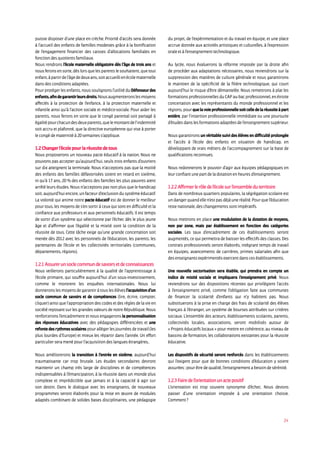 24
puisse disposer d’une place en crèche. Priorité d’accès sera donnée
à l’accueil des enfants de familles modestes grâce à la bonification
de l’engagement financier des caisses d’allocations familiales en
fonction des quotients familiaux.
Nous rendrons l’école maternelle obligatoire dès l’âge de trois ans et
nousferonsensorte,dèslorsquelesparentslesouhaitent,quetout
enfant,àpartirdel’âgededeuxans,soitaccueillienécolematernelle
dans des conditions adaptées.
Pour protéger les enfants, nous soulignons l’utilité du Défenseur des
enfants,afindegarantirleursdroits.Nousaugmenteronslesmoyens
affectés à la protection de l’enfance, à la protection maternelle et
infantile ainsi qu’à l’action sociale et médico-sociale. Pour aider les
parents, nous ferons en sorte que le congé parental soit partagé à
égalitépourchacundesdeuxparents,quelemontantdel’indemnité
soit accru et plafonné, que la directive européenne qui vise à porter
le congé de maternité à 20 semaines s’applique.
1.2 Changer l’école pour la réussite de tous
Nous proposerons un nouveau pacte éducatif à la nation. Nous ne
pouvons pas accepter qu’aujourd’hui, seuls trois enfants d’ouvriers
sur dix atteignent la terminale. Nous n’acceptons pas que la moitié
des enfants des familles défavorisées soient en retard en sixième,
ni qu’à 17 ans, 20 % des enfants des familles les plus pauvres aient
arrêté leurs études. Nous n’acceptons pas non plus que le handicap
soit, aujourd’hui encore, un facteur d’exclusion du système éducatif.
La volonté qui anime notre pacte éducatif est de donner le meilleur
pour tous, les moyens de s’en sortir à ceux qui sont en difficulté et la
confiance aux professeurs et aux personnels éducatifs. Il est temps
de sortir d’un système qui sélectionne par l’échec dès le plus jeune
âge et d’affirmer que l’égalité et la mixité sont la condition de la
réussite de tous. Cette tâche exige qu’une grande concertation soit
menée dès 2012 avec les personnels de l’éducation, les parents, les
partenaires de l’école et les collectivités territoriales (communes,
départements, régions).
1.2.1 Assurer un socle commun de savoirs et de connaissances
Nous veillerons particulièrement à la qualité de l’apprentissage à
l’école primaire, qui souffre aujourd’hui d’un sous-investissement,
comme le montrent les enquêtes internationales. Nous lui
donneronslesmoyensdegarantiràtouslesélèvesl’acquisitiond’un
socle commun de savoirs et de compétences (lire, écrire, compter,
cliquer) ainsi que l’appropriation des codes et des règles de la vie en
société reposant sur les grandes valeurs de notre République. Nous
renforcerons l’encadrement et nous engagerons la personnalisation
des réponses éducatives avec des pédagogies différenciées et une
refonte des rythmes scolaires pour alléger les journées de travail (les
plus lourdes d’Europe) et mieux les répartir dans l’année. Un effort
particulier sera mené pour l’acquisition des langues étrangères..
Nous améliorerons la transition à l’entrée en sixième, aujourd’hui
traumatisante car trop brutale. Les études secondaires devront
maintenir un champ très large de disciplines et de compétences
indispensables à l’émancipation, à la réussite dans un monde plus
complexe et imprédictible que jamais et à la capacité à agir sur
son destin. Dans le dialogue avec les enseignants, de nouveaux
programmes seront élaborés pour la mise en œuvre de modules
adaptés combinant de solides bases disciplinaires, une pédagogie
du projet, de l’expérimentation et du travail en équipe, et une place
accrue donnée aux activités artistiques et culturelles, à l’expression
orale et à l’enseignement technologique.
Au lycée, nous évaluerons la réforme imposée par la droite afin
de procéder aux adaptations nécessaires, nous reviendrons sur la
suppression des matières de culture générale et nous garantirons
le maintien de la spécificité de la filière technologique, qui court
aujourd’hui le risque d’être démantelée. Nous remettrons à plat les
formationsprofessionnellesduCAPaubacprofessionnel,enétroite
concertation avec les représentants du monde professionnel et les
régions,pourquelavoieprofessionnellesoitcelledelaréussiteàpart
entière, par l’insertion professionnelle immédiate ou une poursuite
d’étudesdanslesformationsadaptéesdel’enseignement supérieur.
Nous garantirons un véritable suivi des élèves en difficulté prolongée
et l’accès à l’école des enfants en situation de handicap, en
développant de vrais métiers de l’accompagnement sur la base de
qualifications reconnues.
Nous redonnerons le pouvoir d’agir aux équipes pédagogiques en
leur confiant une part de la dotation en heures d’enseignement.
1.2.2 Affirmer le rôle de l’école sur l’ensemble du territoire
Dans de nombreux quartiers populaires, la ségrégation scolaire est
undangerquandellen’estpasdéjàuneréalité.Pourquel’éducation
reste nationale, des changements sont impératifs.
Nous mettrons en place une modulation de la dotation de moyens,
non par zone, mais par établissement en fonction des catégories
sociales. Les taux d’encadrement de ces établissements seront
augmentés, ce qui permettra de baisser les effectifs des classes. Des
contrats professionnels seront élaborés, intégrant temps de travail
en équipes, avancements de carrières, primes salariales afin que
des enseignants expérimentés exercent dans ces établissements.
Une nouvelle sectorisation sera établie, qui prendra en compte un
indice de mixité sociale et impliquera l’enseignement privé. Nous
reviendrons sur des dispositions récentes qui privilégient l’accès
à l’enseignement privé, comme l’obligation faite aux communes
de financer la scolarité d’enfants qui n’y habitent pas. Nous
substituerons à la prise en charge des frais de scolarité des élèves
français à l’étranger, un système de bourses attribuées sur critères
sociaux. L’ensemble des acteurs, établissements scolaires, parents,
collectivités locales, associations, seront mobilisés autour de
« Projets éducatifs locaux » pour mettre en cohérence, au niveau de
bassins de formation, les collaborations existantes pour la réussite
éducative.
Les dispositifs de sécurité seront renforcés dans les établissements
qui l’exigent pour que de bonnes conditions d’éducation y soient
assurées : pour être de qualité, l’enseignement a besoin de sérénité.
1.2.3 Faire de l’orientation un acte positif
L’orientation est trop souvent synonyme d’échec. Nous devons
passer d’une orientation imposée à une orientation choisie.
Comment ?
 