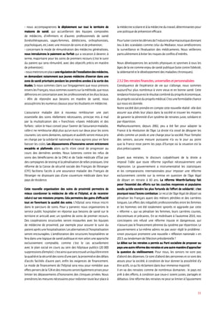 33
- nous accompagnerons le déploiement sur tout le territoire de
maisons de santé, qui accueilleront des équipes composées
de médecins, d’infirmiers et d’autres professionnels de santé
(kinésithérapeutes, sages-femmes, diététiciens, orthophonistes,
psychologues, etc.) avec une mission de soins et de prévention ;
- concernant le mode de rémunération des médecins généralistes,
nous introduirons le paiement au forfait qui a vocation à devenir, à
terme, majoritaire pour les soins de premiers recours (c’est le suivi
du patient qui sera rémunéré, avec des objectifs précis en matière
de prévention) ;
-nousmettronsenplaceunerégulationdel’installationdesmédecins,
en demandant notamment aux jeunes médecins d’exercer dans une
zone de santé prioritaire pendant les premières années à la sortie des
études. Si nous sommes clairs sur l’engagement que nous prenons
enverslesFrançais,noussommesouvertssurlaméthode,quenous
définironsenconcertationaveclesprofessionnelsetleséluslocaux.
- Afin de répondre aux besoins en matière de santé, nous
assouplirons les numerus clausus pour les étudiants en médecine.
L’assurance maladie doit à nouveau rembourser une part
essentielle des soins réellement nécessaires, principe mis à mal
par la multiplication des « franchises »/taxes médicales et des
forfaits : selon le Haut conseil pour l’avenir de l’assurance-maladie,
celle-ci ne rembourse déjà plus qu’un euro sur deux pour les soins
courants. Les soins dentaires, optiques et auditifs seront mieux pris
en charge par la solidarité nationale et nous agirons pour en faire
baisser les coûts. Les dépassements d’honoraires seront strictement
encadrés et plafonnés alors qu’ils n’ont cessé de progresser au
cours des dernières années. Nous lutterons contre les refus de
soins des bénéficiaires de la CMU et de l’aide médicale d’État par
des campagnes de testing et la pénalisation de telles pratiques. Une
réforme de la Caisse de sécurité sociale des Français de l’étranger
(CFE) facilitera l’accès à une assurance maladie des Français de
l’étranger ne disposant pas d’une couverture médicale dans leur
pays de résidence.
Cette nouvelle organisation des soins de proximité permettra de
mieux coordonner la médecine de ville et l’hôpital, et de recentrer
celui-ci sur ses missions propres. Cela permettra des gains d’efficacité
tout en favorisant la qualité des soins. L’hôpital sera mieux inscrit
dans le parcours de soins. Pour y parvenir, nous organiserons le
service public hospitalier en réponse aux besoins de santé sur le
territoire et articulé avec un système de soins de premier recours.
Des coopérations structurées seront instaurées avec les équipes
de médecine de proximité, par exemple pour assurer le suivi du
patientaprèsunehospitalisation.Lesalternativesàl’hospitalisation
seront encouragées. L’amélioration des structures hospitalières se
fera dans une logique de santé publique et non selon une approche
exclusivement comptable, comme c’est le cas actuellement
avec le plan social en cours au sein des hôpitaux publics (20 000
suppressionsd’emploi):c’estainsiqueseratrouvéunéquilibreentre
laqualitéetlasécuritédessoinsd’unepart,laproximitéetdesdélais
d’accès facilités d’autre part, enfin les exigences de financement.
Le mode de financement de l’hôpital sera revu pour remédier aux
effetsperversdelaT2Aetdesmesuresserontégalementprisespour
limiter les dépassements d’honoraires des cliniques privées. Nous
prendronslesmesuresnécessairespourredonnertouteleurplaceà
lamédecinescolaireetàlamédecinedutravail,déterminantespour
une politique de prévention efficace.
Pourluttercontrelesdérivesdel’industriepharmaceutiquedonnant
lieu à des scandales comme celui du Mediator, nous améliorerons
la surveillance et l’évaluation des médicaments. Nous veillerons
particulièrement à éviter les risques de conflits d’intérêts.
Nous développerons les activités physiques et sportives à tous les
âges de la vie comme enjeu de santé publique (lutte contre l’obésité,
la sédentarité et le développement des maladies chroniques).
2.3.2 Des retraites financées, universelles et personnalisées
Conséquence de l’espérance de vie qui s’allonge, nous sommes
aujourd’hui plus nombreux à vivre vieux et en bonne santé. Cette
tendancehistoriqueestlerésultatcombinéduprogrèséconomique,
duprogrèssocialetduprogrèsmédical.C’estuneformidablechance
qui nous est donnée.
Notre société doit prendre en compte cette nouvelle réalité : elle doit
assurer aux aînés leur place dans la société et trouver les moyens
de garantir la pérennité d’un système de retraites juste, solidaire et
par répartition.
Malheureusement, depuis 2002, peu a été fait pour adapter la
France à la révolution de l’âge. La droite n’a cessé de désigner les
aînés comme un poids et une charge pour la société. Pour l’emploi
des seniors, aucune mesure puissante n’a vu le jour au point
que la France reste parmi les pays d’Europe où la situation est la
plus préoccupante.
Quant aux retraites, le discours culpabilisant de la droite a
imposé l’idée que toute réforme signifiait nécessairement une
régression. Le gouvernement a instrumentalisé les statistiques
et les comparaisons internationales pour imposer une réforme
exclusivement centrée sur la remise en question de l’âge légal
de départ en retraite à 60 ans. La réforme Woerth-Sarkozy fait
peser l’essentiel des efforts sur les couches moyennes et populaires
tandis qu’elle exonère les plus fortunés de l’effort de solidarité : c’est
pourquoi nous l’avons combattue. Le recul de l’âge légal de départ va
pénaliser les Français ayant des métiers pénibles et des carrières
longues. Les effets des inégalités professionnelles entre les femmes
et les hommes ont été totalement ignorés et aggravée par cette
« réforme », qui va pénaliser les femmes, leurs carrières courtes,
discontinues et précaires.. En se mobilisant à l’automne 2010, nos
concitoyens ont refusé une réforme injuste et dangereuse, qui
n’assure pas le financement pérenne du système par répartition. Le
gouvernement a lui-même admis ne pas avoir réglé le problème :
sinon pourquoi promettre une nouvelle « réflexion nationale » en
2013, au lendemain de l’élection présidentielle ?
Le débat sur les retraites a permis au Parti socialiste de proposer au
paysuneautreréformedesretraitesetuneautremanièred’approcher
la question du vieillissement. Pour nous, les seniors ne sont pas
d’abord des dépenses. Ce sont d’abord des personnes et ce sont des
atouts pour la société, à condition de leur donner la possibilité d’y
être actifs, ce qu’ils réclament dans leur immense majorité.
Il en va des retraites comme de nombreux domaines : le pays est
prêt à des efforts, à condition que ceux-ci soient justes, partagés et
débattus. Une réforme des retraites ne peut se limiter à l’ajustement
 