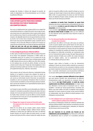 37
partagée des résultats, à rebours des logiques de guichet, de
tutelle, de dépendance ou d’instrumentalisation qui en limitent
actuellement l’efficacité.
3 Des efforts justes pour nous donner
des moyens d’action et redresser
les comptes publics
Pour nous, le rétablissement des comptes publics est un objectif de
souveraineté politique et un objectif de justice. Aucun pays ne peut,
sansmenacepoursonrayonnementnipoursapaixsociale,ignorer
pour le présent et pour l’avenir le coût de ses déficits. Pour rétablir la
situation, très dégradée après dix ans de gouvernements de droite,
la priorité, c’est le retour de la croissance. Plus la croissance sera
forte et plus nous pourrons désendetter le pays. L’austérité sans la
croissance, c’est le choix des libéraux en France et en Europe, qui
risquedenousentraînerdansunespiralederégressiongénéralisée.
Il existe une autre voie, celle que nous proposons, qui articule
redressementéconomique,justicefiscaleetresponsabilitébudgétaire.
3.1 Une stratégie de gauche pour réduire les déficits
En 2012, après une décennie de gestion UMP, la situation financière
de la France sera gravement compromise. Le déficit public est
considérable, autour de 7 %, contre 2,7 % il y a quatre ans. En dix
ans, la droite a doublé la dette de la France, la faisant passer de 900
à 1800 milliards d’euros entre juin 2002 et juin 2012. Bien entendu,
la crise explique pour une part ces piètres résultats. La Cour des
comptes estime à deux tiers l’impact des choix budgétaires et de la
politique économique opérés par la droite. C’est donc la dette qui a
principalement financé les « réformes » de la droite.
Cette situation crée de l’insécurité collective et individuelle. Nicolas
Sarkozy et sa majorité en jouent pour préparer les esprits au
démantèlement de l’action publique, pour mieux se lancer dans
une course au moins-disant social et fiscal avec nos partenaires
européens et avec les puissances émergentes d’Asie. Au fond, la
criseestàlafoisuneréalitéetunboucémissaireutilepourladroite :
elle lui permet de s’exonérer de sa responsabilité écrasante dans la
dégradation de nos comptes.
Les Français le savent, des efforts seront demandés pour rétablir la
situation. Ils constatent au quotidien la hausse des taxes et de leurs
charges, ils ne sont pas dupes des promesses de ne pas augmenter
les impôts. Notre conviction est que les efforts ne seront acceptés
et ne porteront leurs fruits que s’ils sont équitablement répartis et
qu’ils préparent vraiment l’avenir.
3.1.1 Dégager des marges de manœuvre financières grâce
à la suppression des mesures injustes et coûteuses votées
par la droite
Mettre fin à la dérive de nos comptes publics impose d’abord
de revenir sur les privilèges Sarkozy, cadeaux fiscaux injustes,
inefficaces et coûteux faits par l’UMP aux plus aisés. Les réformes
fiscales récentes ont creusé le déficit de quatre points, et la dette
de plus de 20 points de PIB. La droite a baissé les impôts des plus
aisés en creusant les déficits et elle a reporté la charge sur tous les
Français qui doivent payer la facture des dettes accumulées. Entre
2002 et 2011, les gouvernements de droite ont créé 70 milliards
d’euros de dépenses fiscales inutiles annuelles, dont 40 milliards
depuis que Nicolas Sarkozy est président.
La suppression du bouclier fiscal, l’annulation du paquet fiscal
(détaxationdesheuressupplémentaires,démantèlementdesdroits
de successions), la remise en cause de la baisse de la TVA dans la
restauration, seront des priorités.
Il sera procédé à une évaluation de l’utilité sociale et économique
de toutes les niches fiscales et sociales. Celles qui sont inefficaces
ou trop coûteuses seront supprimées. Nous mettrons en place un
plafond global.
3.1.2 Un nécessaire équilibre entre désendettement
et soutien à la croissance
La diminution des déficits ne fait pas à elle seule une politique,
et elle ne saurait signifier qu’on sacrifie l’avenir de notre pays. La
droite applique aveuglément les règles de non remplacement d’un
fonctionnaire sur deux partant à la retraite et de gel de la dépense
publique. En multipliant les transferts de charges non compensés,
elle asphyxie les collectivités territoriales qui représentent deux
tiers de l’investissement public du pays. Elle agite l’épouvantail de
hausses massives d’impôts pour justifier des coupes drastiques
dans les budgets publics... tout en augmentant les impôts
(11 milliards d’euros de hausse en 2011).
Pourtant, avant même la fiscalité, ce sont les interventions
publiques et l’accès aux services publics essentiels qui assurent à
notre économie son avenir et à nos concitoyens modestes comme
auxclassesmoyenneslapréservationdeleurniveaudevieactuelet
futur – ce sont des « amortisseurs » qui ont prouvé leur utilité face à
la crise alors même que Nicolas Sarkozy voulait les supprimer.
Cela impose une exigence constante d’efficacité de l’euro dépensé,
que nous portons. Au-delà, nous sanctuariserons les dépenses
d’investissement public qui assureront la croissance future et
nous fixerons une règle d’intérêt général : la moitié des recettes
supplémentaires sera affectée au désendettement. Ces règles seront
plus efficientes à inscrire dans la Constitution que la « clause
antidéficit » bricolée par l’actuel gouvernement, recordman des
déficits, pour faire oublier son échec et empêcher toute politique
alternative. En France comme en Europe, la lutte contre les déficits
est indispensable, mais elle est affaire de volonté politique et non
d’obligation constitutionnelle.
3.1.3 Des redéploiements et la modernisation de l’État pour
rendre la dépense publique plus performante
Au processus de démolition imposé par la Révision générale des
politiquepubliques(RGPP),ilfautsubstituerunepolitiqueconcertée
de redéploiements et de modernisation, s’appuyant sur l’expertise
des élus locaux et des services de l’État.
Une part importante de nos priorités sera financée par des
redéploiements,sansnouvelledépense.Pourl’éducation,laréduction
du redoublement dans le primaire et le secondaire permettra
 