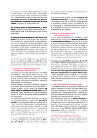 47
nous limiterons la durée des enquêtes préliminaires du parquet
au-delà de laquelle un juge d’instruction devra être désigné. Dès
lorsqu’ilexistedeschargesgravesetconcordantes,unjugedoitêtre
saisi.Àterme,nousmettronsenœuvrelacollégialitédel’instruction.
Toute personne, mise en cause ou victime, doit se voir garantir une
procédureéquitable etcontradictoire,assurantle respectdesdroitsde
la défense, y compris lors des enquêtes préliminaires.
Nous garantirons l’autorité des magistrats enquêteurs sur la police
judiciaire. Les magistrats en charge des enquêtes doivent avoir les
moyens d’exercer un réel pouvoir d’impulsion et de direction sur la
police judiciaire.
Les compétences de l’actuel juge des libertés et de la détention seront
élargies pour lui permettre d’être un véritable « juge des libertés »,
dont la compétence lui permettra de veiller au respect des libertés
et de statuer sur l’ensemble du contentieux relatif à la liberté d’aller
et venir, y compris dans le cadre de l’enquête. Il veillera au respect
des procédures : contrôle de toute mesure attentatoire aux libertés
pendant l’enquête (perquisitions, écoutes, mesures privatives de
liberté...), vérification de son bien-fondé et des conditions de sa mise
en œuvre, mais également rétention des étrangers, hospitalisation
d’office, etc.
Nous mettrons en œuvre la collégialité pour toutes les décisions
de privations de libertés. La garde à vue sera réformée pour être
réservée aux infractions graves et afin que les droits du justiciable
soit respectés. Le recours à la comparution immédiate sera limité.
1.3.3 Rapprocher la justice des citoyens et lui donner
les moyens nécessaires à ses missions
La justice doit retrouver son fonctionnement normal et sa sérénité.
Nous remettrons à niveau le budget de notre justice pour que la
France rejoigne enfin les premiers rangs européens. Nous mettrons
en œuvre un plan pluriannuel de rattrapage pour augmenter
significativement les effectifs et les moyens alloués, et engager la
modernisation de son fonctionnement.
Laréformebrutaledelacartejudiciaireadéséquilibrél’organisation
de la justice et a laissé à l’abandon des territoires entiers. En
corrigeant les erreurs les plus criantes, nous engagerons une
réflexion générale sur l’organisation territoriale de la justice. Son but
sera d’assurer à l’avenir une répartition des moyens répondant aux
besoins et de rechercher la meilleure cohérence possible avec la
carte administrative.
Pour garantir aux citoyens un accès, partout sur le territoire, à la
justice des affaires quotidiennes, nous créerons des « pôles de
proximité »,répartissurlabasedumaillagedestribunauxd’instance.
Y seront instruites les affaires touchant à la vie quotidienne des
Français et qui relèvent de la compétence habituelle du tribunal
d’instance. Certaines compétences relevant du tribunal de grande
instance (affaires familiales, justice des mineurs) leur seront
également confiées afin que les citoyens puissent voir traitées près
de chez eux les affaires qui leur sont proches.
Pour assurer une égalité dans l’accès au droit et à la justice et tisser
un maillage territorial pertinent, nous développerons les Maisons
de la justice et du droit en lien avec les collectivités locales. Nous
leur donnerons les moyens matériels et humains d’assurer leurs
missions d’assistance juridique.
Pour que l’égalité entre justiciables soit réelle, les moyens de l’aide
juridictionnelle seront soutenus en renforçant la participation de
l’État, essentielle, mais aussi en recherchant d’autres modalités
de financement. Au sein des tribunaux, nous créerons des lieux
de concertation et de consultation composés de professionnels
et de représentants d’usagers afin d’associer les usagers au
fonctionnement de leurs tribunaux.
1.3.4 Améliorer l’accueil, la prise en charge
et l’information des victimes
La justice doit être facilitatrice, protectrice et réparatrice à l’égard
des victimes. Nous mettrons en place des accueils spécifiques dans
les commissariats et les tribunaux. La possibilité pour les victimes
de se domicilier au commissariat sera prévue et dès le dépôt de
leur plainte, un guide pratique leur permettra de disposer de
l’ensemble des informations nécessaires au suivi de la procédure.
Une aide psychologique leur sera proposée le cas échéant. Des
instruments de télé-procédures seront mis en place pour que les
victimes connaissent en temps réel l’évolution de leur plainte. Nous
développerons l’accueil d’urgence pour les femmes victimes de
violences conjugales et, si nécessaire, pour leurs enfants.
Nous rétablirons une possibilité directe de constitution de partie civile
par les victimes et faciliterons leur indemnisation. Afin d’assurer une
meilleurepriseencompteeffectivedeleursdroits,nousproposerons
que la victime puisse saisir le juge, y compris en urgence, pour
obtenir des mesures de protection personnelle ou patrimoniale.
Nousintroduironsl’actiondegroupe,tantenmatièrepénalequ’aucivil,
afin de mieux protéger les victimes de dommages de faible montant.
Les droits des individus seront ainsi renforcés face à la puissance
de groupes industriels, financiers ou commerciaux, notamment en
matière de droit de la consommation, de droit de l’environnement
ou de santé publique.
1.3.5 Une justice efficace pour faire respecter les règles
La récidive est le symptôme de l’échec de la réponse pénale. Nous
mènerons une évaluation des textes législatifs en matière pénale,
de ce qui doit être maintenu, modifié ou abrogé. C’est un préalable
à la mise en œuvre d’une politique pénale efficace. Nous ouvrirons
le chantier de la révision du Code pénal et du Code de procédure
pénale dans un but de simplification et de clarification.
Nous développerons l’application de sanctions diversifiées. Le
recours systématique à l’emprisonnement, sans considération
de la gravité relative des faits, ni de la personnalité de l’auteur, est
aujourd’hui un des principaux facteurs de récidive et d’inscription
dans la délinquance de certaines catégories de la population.
Nous restaurerons une échelle des sanctions pénales lisible et
proportionnée, en réaffirmant que l’emprisonnement est la peine
ultime de notre échelle pénale et non la règle.
1.3.6 Préserver la spécificité de la justice des mineurs
Unmineurn’estpasunmajeurminiaturemaisunadulteendevenir.
Adapterlajusticeauxmineursdemandedeprivilégierlessanctions
réparatrices qui, mieux comprises, sont plus efficaces. Nous
 