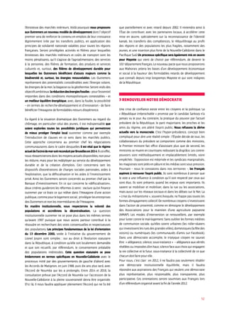 52
l’étroitesse des marchés intérieurs. Voilà pourquoi nous proposons
aux Outremers un nouveau modèle de développement dont l’objectif
premier sera de renforcer le contenu en emplois de leur croissance
légitimement tirée par les transferts publics, en application des
principes de solidarité nationale valables pour toutes les régions
françaises. Seront privilégiées activités et filières pour lesquelles
étroitesses des marchés intérieurs et coûts de transport sont les
moins pénalisants, qu’il s’agisse de l’agroalimentaire, des services
à la personne, des filières de formation, des produits et services
culturels et, surtout, des filières de développement durable pour
lesquelles les Outremers bénéficient d’atouts majeurs comme la
biodiversité et, surtout, les énergies renouvelables. Les Outremers
représentent des potentialités considérables avec l’énergie solaire,
les énergies de la mer, la bagasse ou la géothermie. Seront visés des
objectifsambitieux:laréductiondesénergiesfossiles–pourl’essentiel
importées dans des conditions monopolistiques contestables – et
un meilleur équilibre énergétique, avec, dans la foulée, la possibilité
– en termes de recherche-développement et d’innovation - de faire
bénéficier l’Hexagone de formidables retours d’expérience.
Eu égard à la situation dramatique des Outremers au regard du
chômage, en particulier celui des jeunes, il est indispensable que
soient explorées toutes les possibilités juridiques qui permettront
de mieux protéger l’emploi local outremer comme par exemple
l’introduction de clauses en ce sens dans les marchés publics.
Cette approche concernera au premier chef les négociations
communautaires dans le cadre desquelles il est vital que le régime
actueldel’octroidemersoitreconduitparBruxellesen2014.Àceteffet,
nousréexamineronsdonclesmoyensactuelsdisponibles,nonpour
les réduire, mais pour les redéployer au service du développement
durable et de la création d’emplois. Ceci concernera tant les
dispositifs d’exonérations de charges sociales patronales, aides à
l’exploitation, que la défiscalisation et les aides à l’investissement
privé. Ainsi les Outremers seront concernés au premier chef par la
Banque d’investissement. En ce qui concerne la «défiscalisation»,
deux critères guideront les réformes à venir. : exclure qu’on finance
outremer par ce biais ce qui relève dans l’Hexagone d’une action
publique,commepourlelogementsocial; privilégierlesentreprises
des Outremers et non les intermédiaires de l’Hexagone.
En matière institutionnelle, nous respecterons la volonté des
populations et accroîtrons la décentralisation. La question
institutionnelle outremer ne se pose plus dans les mêmes termes
qu’avant 1997 puisque que nous avons partout contribué à la
résoudre en recherchant des voies consensuelles et respectueuses
des populations. Les principes fondamentaux de la loi d’orientation
du 13 décembre 2000, votée à l’initiative du gouvernement de
Lionel Jospin sont simples : oui au droit à l’évolution statutaire
dans la République, à condition qu’elle soit localement demandée
et que soit recueilli, par référendum, le consentement préalable
des populations intéressées. Cette question statutaire se pose
évidemment en termes spécifiques en Nouvelle-Calédonie avec le
processus initié par des gouvernements de gauche d’abord avec
les Accords de Matignon, en juin 1988, puis dix ans plus tard, avec
l’Accord de Nouméa qui les a prolongés. Entre 2014 et 2018, la
consultation prévue par l’Accord de Nouméa sur l’accession de la
Nouvelle-Calédonie à la pleine souveraineté devra être organisée.
D’ici là, il nous faudra appliquer pleinement l’Accord qui ne l’a été
que partiellement et avec retard depuis 2002. Il reviendra ainsi à
l’État de contribuer, avec les partenaires locaux, à accélérer cette
mise en œuvre, spécialement sur la reconnaissance de l’identité
kanak, les transferts des compétences, le rééquilibrage au profit
des régions et des populations les plus fragiles, notamment des
jeunes, et une insertion plus forte de la Nouvelle-Calédonie dans le
Pacifique Sud. Un processus spécifique sera également mis en œuvre
pour Mayotte qui vient de choisir par référendum, de devenir le
101e 
départementfrançais.Lenouveaupactequenousproposerons
aux Mahorais jettera les bases d’un développement économique
et social à la hauteur des formidables retards de développement
que connaît depuis trop longtemps Mayotte et qui sont indignes
de la République.
3 Renouveler notre démocratie
Une crise de confiance existe entre les citoyens et la politique. La
« République irréprochable » promise par le candidat Sarkozy n’a
jamais vu le jour. Au contraire, la pratique du pouvoir par l’actuel
président de la République, le parti majoritaire, les proches et les
amis du régime, ont altéré l’esprit public. Nous refusons la dérive
actuelle vers la monocratie. C’est l’hyper-présidence, concept bien
compliqué pour dire une réalité simple : l’Élysée décide de tout, les
collaborateurs du président se comportent comme des ministres,
le Premier ministre fait office d’assistant plus que de second, les
ministres se muent en courtisans redoutant la disgrâce. Les contre-
pouvoirs sont méthodiquement et implacablement limités, voire
empêchés : l’opposition est méprisée et les syndicats marginalisés,
les magistrats sont jetés en pâture et les médias sont sous pression.
Pourtant – nous le constatons dans nos territoires –, les Français
aspirent à retrouver l’esprit public. Ils sont nombreux à penser que
le vote a une influence à condition qu’il soit respecté par ceux qui
sont élus. Ils sont présents quand les enjeux sont importants. Ils
savent se mobiliser et mobiliser, dans la rue ou les associations,
mais aussi sur les réseaux sociaux et dans les débats sur le Net. La
« crise du militantisme », souvent évoquée, ne frappe pas toutes les
formes d’engagement collectif. De nombreux citoyens s’investissent
dans l’action de proximité, comme en témoigne le développement
des Associations pour le maintien d’une agriculture paysanne
(AMAP). Les modes d’intervention se renouvellent, par exemple
pour lutter contre le mal-logement. Sans oublier les formes inédites
de communion sociale, qu’elles soient urbaines (les roller-skaters
quiinvestissentlesruesdesgrandesvilles),domestiques(lafêtedes
voisins) ou numériques (les communautés d’amis sur Facebook).
Dans une démocratie accomplie, le triptyque citoyen ne saurait
être : « allégeance, silence, sous-traitance » – allégeance aux vérités
révélées ou imposées d’en haut, silence face aux choix qui engagent
la vie collective et le futur, sous-traitance à la collectivité de ce que
chacun doit faire pour elle.
Pour nous, c’est clair : en 2012, il ne faudra pas seulement rétablir
une démocratie institutionnelle équilibrée, mais il faudra
répondre aux aspirations des Français qui veulent une démocratie
plus représentative, plus responsable, plus transparente, plus
participative. Ces orientations seront soumises aux Français lors
d’un référendum organisé avant la fin de l’année 2012.
 