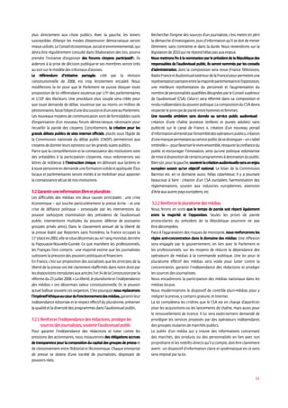 54
plus directement aux choix publics. Avec la gauche, les leviers
susceptibles d’élargir les modes d’expression démocratique seront
mieuxutilisés.LeConseiléconomique,socialetenvironnemental,qui
devra être régulièrement consulté dans l’élaboration des lois, pourra
prendre l’initiative d’organiser des forums citoyens participatifs. Ils
aideront à la prise de décision publique et ses membres seront tirés
ausortsurlemodèledestribunauxd’assises.
Le référendum d’initiative partagée, créé par la révision
constitutionnelle de 2008, est trop étroitement encadré. Nous
modifierons la loi pour que le Parlement ne puisse bloquer toute
proposition de loi référendaire soutenue par 1/5e
des parlementaires
et 1/10e
des électeurs. Une procédure plus souple sera créée pour
que toute demande de débat, soutenue par au moins un million de
pétitionnaires,fassel’objetd’unediscussionetd’unvoteau Parlement.
Les nouveaux moyens de communication sont de formidables outils
d’organisation d’un nouveau forum démocratique, nécessaire pour
recueillir la parole des citoyens. Concrètement, la création pour les
grands débats publics de sites internet officiels, placés sous l’égide de
la Commission nationale du débat public (CNDP), permettront aux
citoyensdedonnerleursopinionssurlesgrandssujetspublics.
Parce que la compréhension et la connaissance des institutions sont
des préalables à la participation citoyenne, nous redonnerons ses
lettres de noblesse à l’instruction civique, en délivrant aux lycéens et
àtoutepersonneendemandeuneformationsolideetappliquée.Élus
locaux et parlementaires seront invités à se mobiliser pour apporter
laconnaissancevécuedenosinstitutions.
3.2Garantiruneinformationlibreetpluraliste
Les difficultés des médias ont deux causes principales : une crise
économique – qui touche particulièrement la presse écrite – et une
crise de défiance politique – provoquée par les interventions du
pouvoir sarkozyste (nomination des présidents de l’audiovisuel
public, interventions multiples du pouvoir, défense de puissants
groupes privés amis). Dans le classement annuel de la liberté de
la presse établi par Reporters sans frontières, la France occupait la
11e
 placeen2002,ellesesituedésormaisau44e
rangmondial,derrière
la Papouasie-Nouvelle-Guinée. Ce que martèlent les professionnels,
les Français l’ont compris : une majorité estime que les journalistes
subissentlapressiondespouvoirspolitiquesetfinanciers.
En France, c’est sur proposition des socialistes que les principes de la
liberté de la presse ont été clairement réaffirmés dans notre droit par
lesdispositionsintroduitesauxarticles3et34delaConstitutionparla
réformedu23juillet2008.«Laliberté,lepluralismeetl’indépendance
des médias » ont désormais valeur constitutionnelle. Or, le pouvoir
actuel bafoue souvent ces exigences. C’est pourquoi nous replacerons
l’impératiféthiqueaucœurdufonctionnementdesmédias,garantirleur
indépendance éditoriale et le respect effectif du pluralisme, préserver
laqualitéetladiversitédesprogrammesdansl’audiovisuel public.
3.2.1 Renforcer l’indépendance des rédactions, protéger les
sources des journalistes, soutenir l’audiovisuel public
Pour garantir l’indépendance des rédactions et lutter contre les
pressions des actionnaires, nous instaurerons des obligations accrues
detransparencepourlacompositionducapitaldesgroupesdepresseet
de cloisonnement entre l’éditorial et l’économique. Chaque entreprise
de presse se dotera d’une société de journalistes, disposant de
pouvoirsréels.
Rechercher l’origine des sources d’un journaliste, c’est mettre en péril
ladémarched’investigation,puisd’informationqu’ilsedoitdemener
librement, sans contrainte et dans la durée. Nous reviendrons sur la
législationde2010quinerépondhélaspasauxenjeux.
NousmettronsfinàlanominationparleprésidentdelaRépubliquedes
responsables de l’audiovisuel public. Ils seront nommés par les conseils
d’administration, dont la composition sera revue (France Télévisions,
RadioFranceetAudiovisuelextérieurdelaFrance)pourpermettreune
représentationparitaireentrelamajoritéparlementaireetl’opposition,
une meilleure représentation du personnel et l’augmentation du
nombredepersonnalitésqualifiéesdésignéesparleConseilsupérieur
de l’audiovisuel (CSA). Celui-ci sera réformé dans sa composition et
renduindépendantdupouvoirpolitique.LacompositionduCSAdevra
respecterleprincipedeparitéentrehommesetfemmes.
Une nouvelle ambition sera donnée au service public audiovisuel :
création d’une chaîne jeunesse (enfants et jeunes adultes) sans
publicité sur le canal de France 4, création d’un nouveau portail
d’informationalimentéparl’ensembledesopérateurspublics,création
d’unemarquepermettantauservicepublicdesedistinguer–un«label
ombrelle»–pourfavoriserlevivre-ensemble,restaurerlaconfiancedu
public et encourager l’innovation, ainsi qu’une politique volontariste
demiseàdispositiondecertainsprogrammesàdestinationdupublic.
Biensûr,pourlagauche,soutenirlacréationaudiovisuelleseraunenjeu
européen autant qu’un objectif national. Le bilan de la Commission
Barroso est, en ce domaine aussi, hélas calamiteux. Il y a pourtant
beaucoup à faire : création d’un CSA européen, harmonisation des
réglementations, soutien aux industries européennes, extension
d’Arteauxautrespayseuropéens,etc.
3.2.2 Renforcer le pluralisme des médias
Nous ferons en sorte que le temps de parole soit réparti également
entre la majorité et l’opposition. Seules les prises de parole
protocolaires du président de la République pourront ne pas
être décomptées.
Face à l’aggravation des risques de monopole, nous renforcerons les
règles anti-concentration dans le domaine des médias. Une réflexion
sera engagée par le gouvernement, en lien avec le Parlement et
les professionnels, sur les moyens de réduire la dépendance des
opérateurs de médias à la commande publique. Une loi pour le
pluralisme effectif des médias sera votée pour lutter contre la
concentration, garantir l’indépendance des rédactions et protéger
les sources des journalistes.
Nous encadrerons la participation des médias nationaux dans les
médias locaux.
Nous moderniserons le dispositif de contrôle pluri-médias pour y
intégrer la presse, y compris gratuite, et Internet.
La loi complètera les critères que le CSA est en charge d’apprécier
pour les acquisitions ou les lancements de chaîne, mais aussi pour
le renouvellement de licence. Il lui sera explicitement demandé de
privilégier les services proposés par des opérateurs indépendants
des groupes titulaires de marchés publics.
Le public d’un média qui y trouve des informations concernant
des marchés, des produits ou des personnalités en lien avec son
propriétaireetlesintérêtsdirectsqu’ilycompte,doitêtreclairement
averti : un dispositif d’information claire et systématique en ce sens
sera imposé par la loi.
 