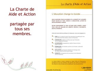 La Charte de Aide et Action partagée par tous ses membres. 