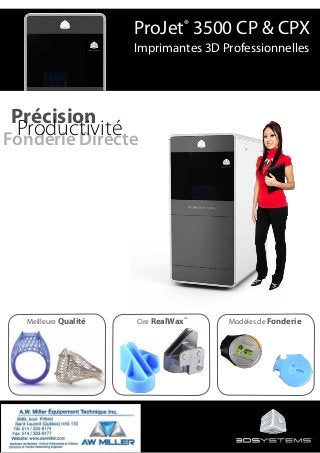 Précision
Fonderie Directe
Productivité
ProJet®
3500 CP & CPX
Imprimantes 3D Professionnelles
Meilleure Qualité Cire RealWax™
Modèles de Fonderie
 