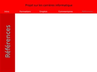 Projet sur les carrières informatique
Intro   Formations      Emplois        Commentaires   Références
 