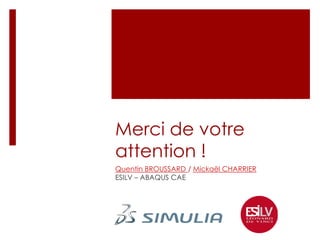 Merci de votre
attention !
Quentin BROUSSARD / Mickaël CHARRIER
ESILV – ABAQUS CAE
 
