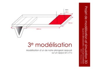 Projet de modélisation et simulation 3D
              Quentin BROUSSARD / Mickaël CHARRIER
                                            ESILV – Abaqus CAE
                                                                     sur un appui en « V »
                          3e modélisation
                                            Modélisation d’un de notre plongeoir appuyé
 