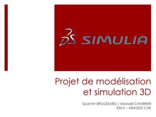 Projet de modélisation
       et simulation 3D
      Quentin BROUSSARD / Mickaël CHARRIER
                       ESILV – ABAQUS CAE
 