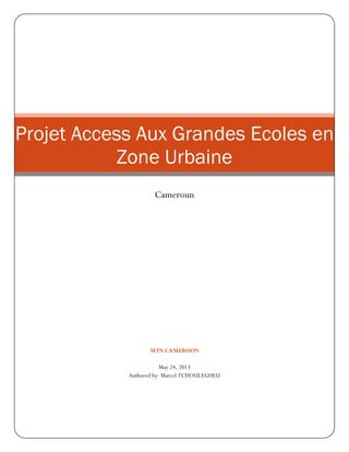 MTN CAMEROON
May 24, 2013
Authored by: Marcel TCHOULEGHEU
Projet Access Aux Grandes Ecoles en
Zone Urbaine
Cameroun
 