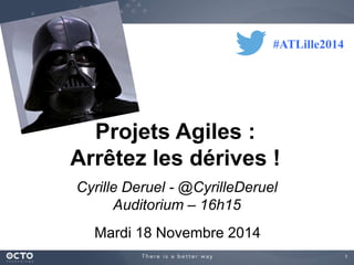1 
Projets Agiles : 
Arrêtez les dérives ! 
Cyrille Deruel - @CyrilleDeruel 
Auditorium – 16h15 
Mardi 18 Novembre 2014 
#ATLille2014 
 