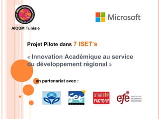 AIODM Tunisie 
Projet Pilote dans 7 ISET’s 
« Innovation Académique au service 
du développement régional » 
en partenariat avec : 
 