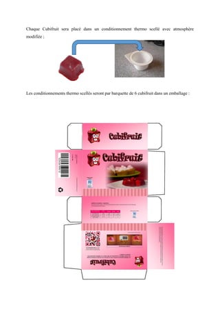 Chaque Cubifruit sera placé dans un conditionnement thermo scellé avec atmosphère
modifiée ;
Les conditionnements thermo scellés seront par barquette de 6 cubifruit dans un emballage :
 