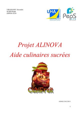 1
VIRASSAMY Alexandre
WARD Ralph
ZIPPER JEAN
Projet ALINOVA
Aide culinaires sucrées
ANNEE 2012/2013
 