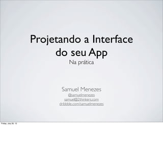 Projetando a Interface
do seu App
Na prática

Samuel Menezes
@samuelmenezes
samuel@2thinkers.com
dribbble.com/samuelmenezes

Friday, July 26, 13

 