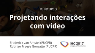 Projetando interações
com vídeo
Frederick van Amstel (PUCPR)
Rodrigo Freese Gonzatto (PUCPR)
MINICURSO
 
