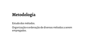 Estudo dos métodos.
Organizaçãoe ordenação de diversos métodos a serem
empregados.
 