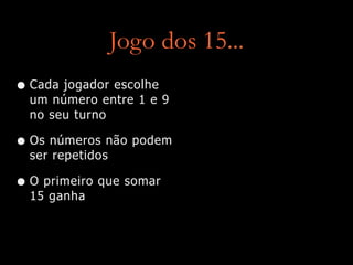 Jogo dos 15...
• Cada jogador escolhe
um número entre 1 e 9
no seu turno
• Os números não podem
ser repetidos
• O primeiro que somar
15 ganha
 