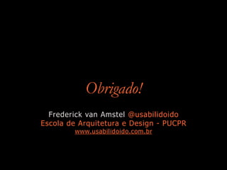 Obrigado!
Frederick van Amstel @usabilidoido
Escola de Arquitetura e Design - PUCPR
www.usabilidoido.com.br
 