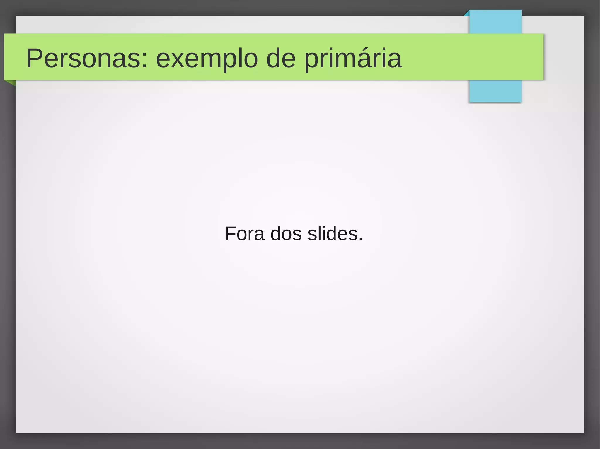 Personas: exemplo de primária
Fora dos slides.
 